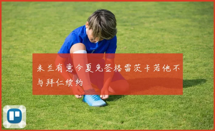 米兰有意今夏免签格雷茨卡若他不与拜仁续约