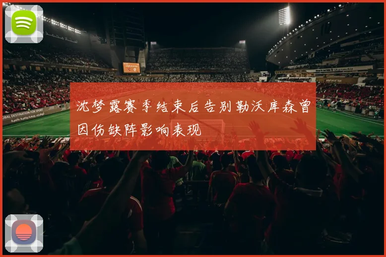 沈梦露赛季结束后告别勒沃库森曾因伤缺阵影响表现