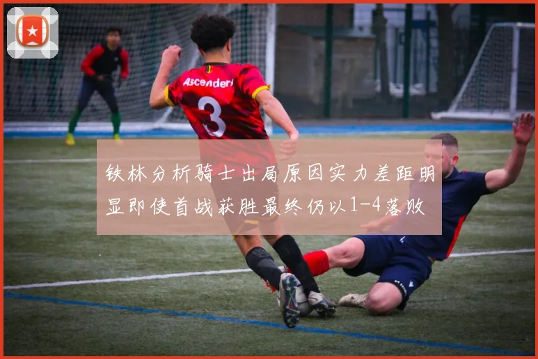 铁林分析骑士出局原因实力差距明显即使首战获胜最终仍以1-4落败