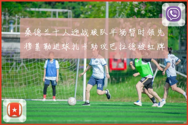 桑德兰十人迎战狼队半场暂时领先穆基勒进球扎卡助攻巴拉德被红牌罚下
