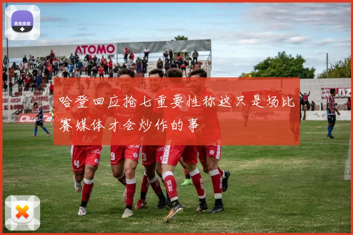 哈登回应抢七重要性称这只是场比赛媒体才会炒作的事