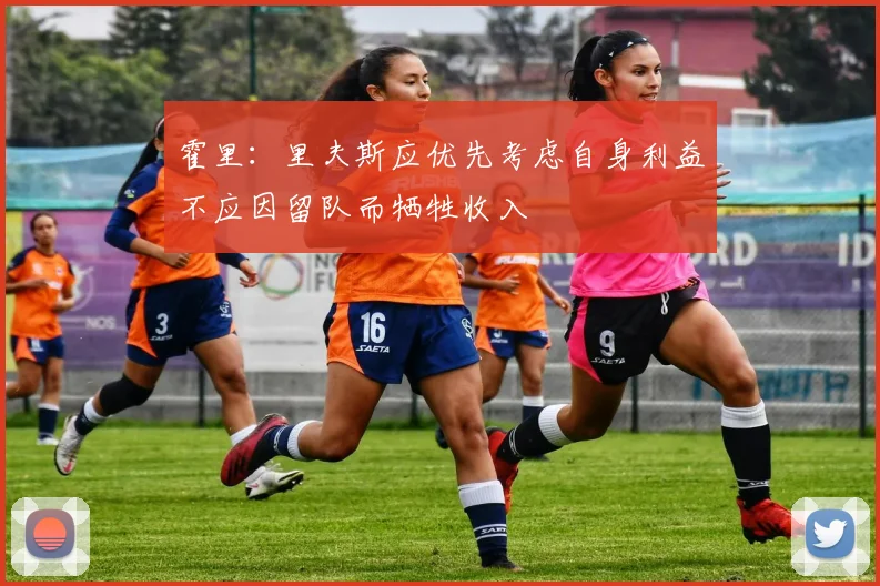 霍里：里夫斯应优先考虑自身利益不应因留队而牺牲收入