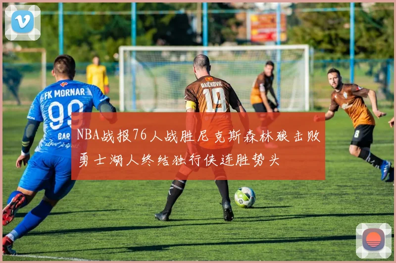 NBA战报76人战胜尼克斯森林狼击败勇士湖人终结独行侠连胜势头