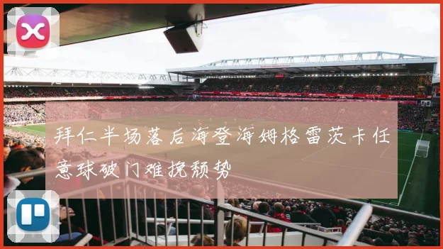 拜仁半场落后海登海姆格雷茨卡任意球破门难挽颓势